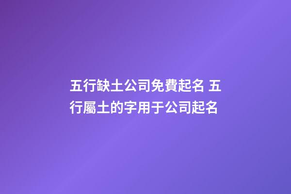 五行缺土公司免費起名 五行屬土的字用于公司起名-第1張-公司起名-玄機派
